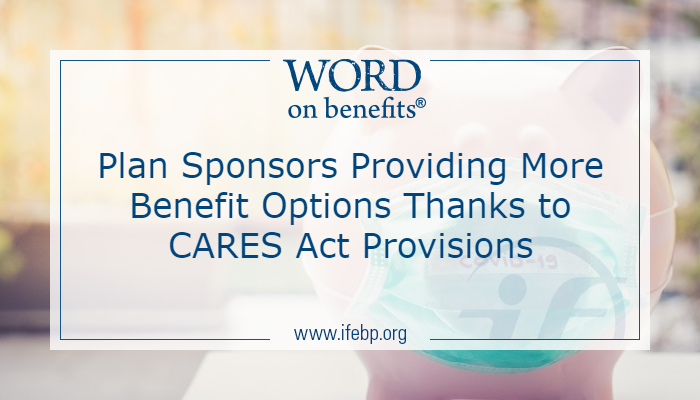 Plan Sponsors Providing More Benefit Options Thanks to CARES Act Provisions