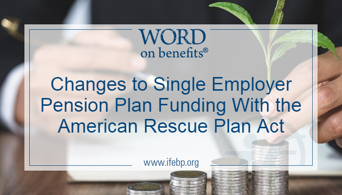 Changes to Single Employer Pension Plan Funding With the American Rescue Plan Act